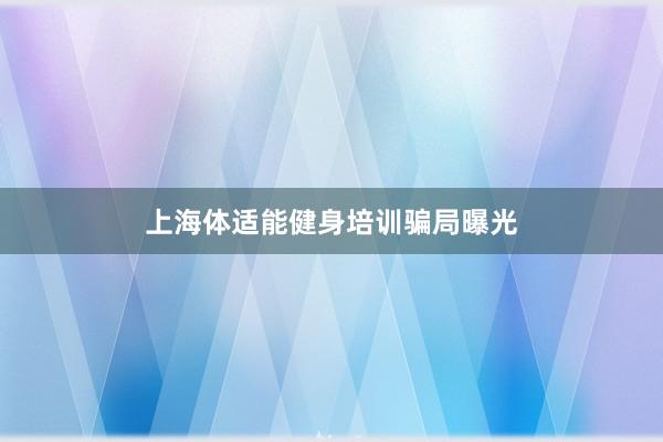 上海体适能健身培训骗局曝光